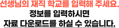선생님의 재직 학교를 입력해주세요. 정보를 입력하시면 자료 다운로드를 하실 수 있습니다.