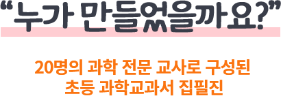누가 만들었을까요? 20명의 과학 전문 교사로 구성된 초등 과학교과서 집필진