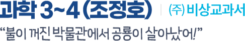 과학 3~4(조정호) (주)비상교과서. '불이 꺼진 박물관에서 공룡이 살아났어!'